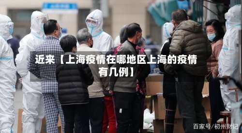 近来【上海疫情在哪地区上海的疫情有几例】