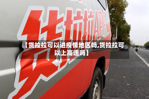 【货拉拉可以进疫情地区吗,货拉拉可以上高速吗】