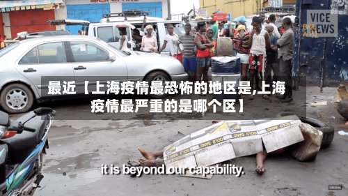 最近【上海疫情最恐怖的地区是,上海疫情最严重的是哪个区】-第2张图片