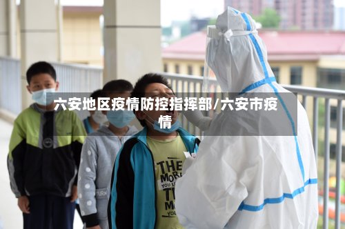六安地区疫情防控指挥部/六安市疫情