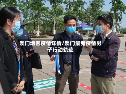 澳门地区疫情详情/澳门最新疫情男子行动轨迹