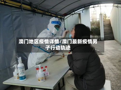 澳门地区疫情详情/澳门最新疫情男子行动轨迹-第3张图片