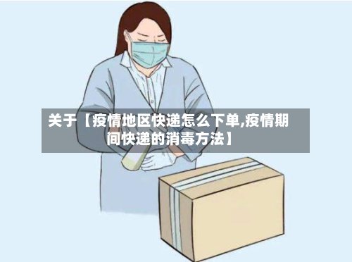 关于【疫情地区快递怎么下单,疫情期间快递的消毒方法】-第3张图片