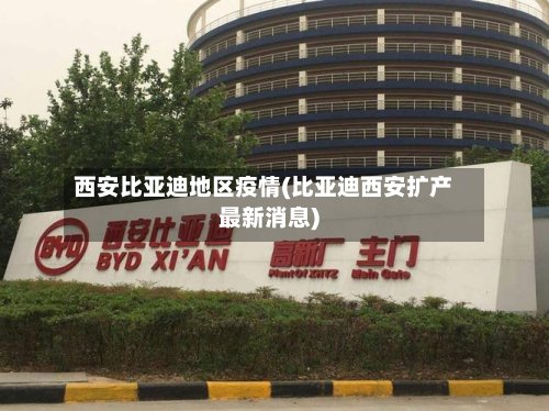 西安比亚迪地区疫情(比亚迪西安扩产最新消息)-第2张图片