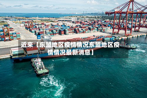 近来【东盟地区疫情情况东盟地区疫情情况最新消息】
