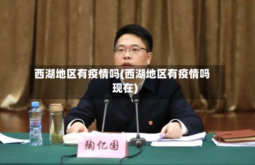 西湖地区有疫情吗(西湖地区有疫情吗现在)-第2张图片