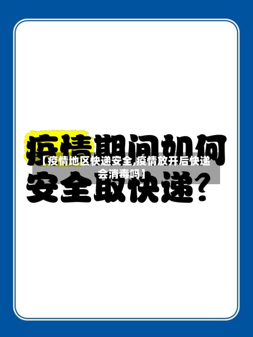 【疫情地区快递安全,疫情放开后快递会消毒吗】-第2张图片