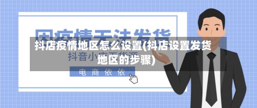 抖店疫情地区怎么设置(抖店设置发货地区的步骤)-第3张图片