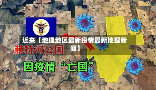 近来【地理地区最新疫情最新地理新闻】
