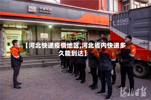 【河北快递疫情地区,河北省内快递多久能到达】-第2张图片