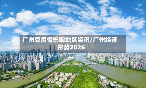 广州受疫情影响地区经济/广州经济形势2026