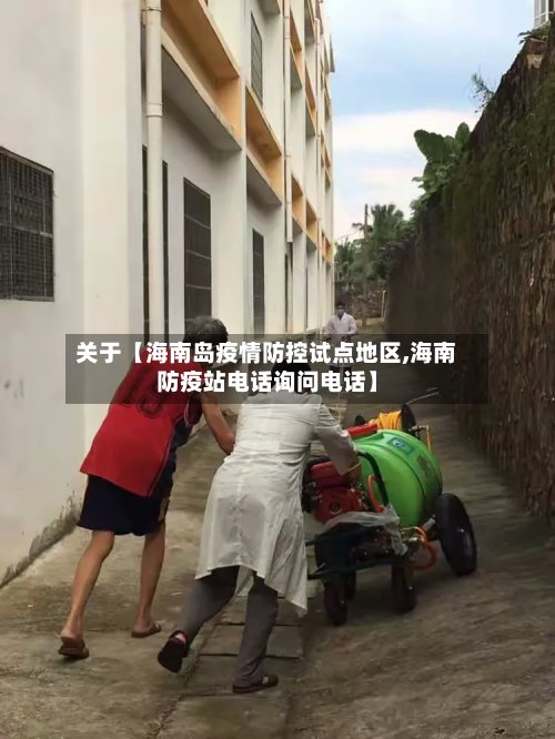 关于【海南岛疫情防控试点地区,海南防疫站电话询问电话】