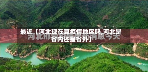 最近【河北现在算疫情地区吗,河北是省内还是省外】-第2张图片