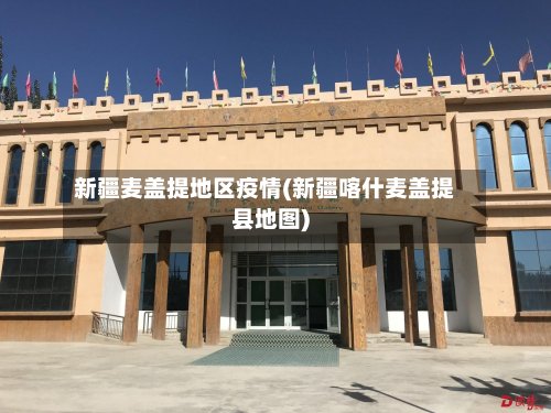新疆麦盖提地区疫情(新疆喀什麦盖提县地图)