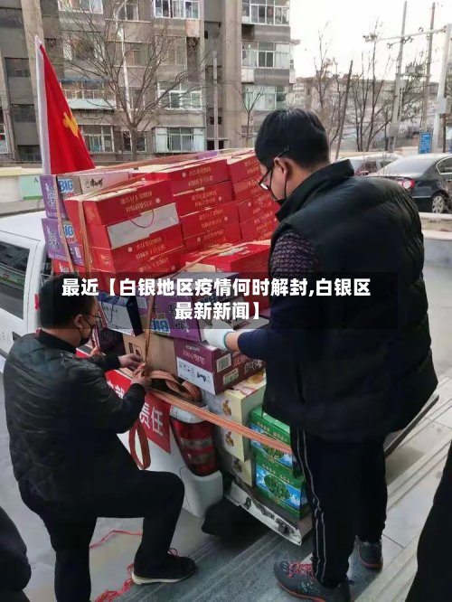 最近【白银地区疫情何时解封,白银区最新新闻】