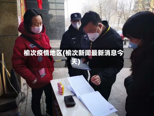 榆次疫情地区(榆次新闻最新消息今天)-第2张图片