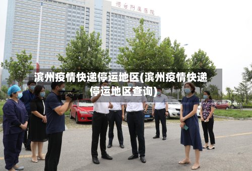 滨州疫情快递停运地区(滨州疫情快递停运地区查询)-第3张图片