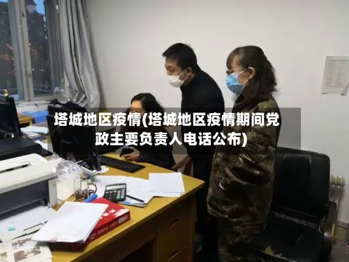 塔城地区疫情(塔城地区疫情期间党政主要负责人电话公布)-第2张图片