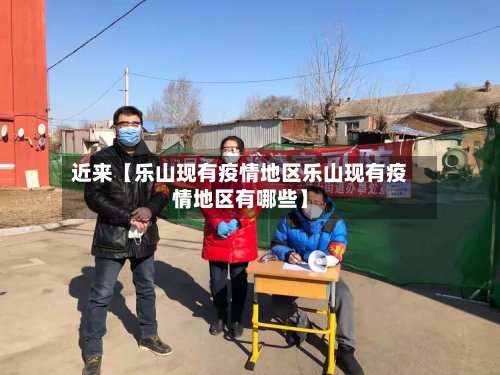近来【乐山现有疫情地区乐山现有疫情地区有哪些】