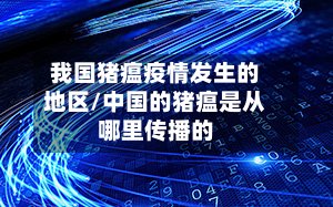 我国猪瘟疫情发生的地区/中国的猪瘟是从哪里传播的