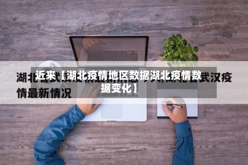 近来【湖北疫情地区数据湖北疫情数据变化】