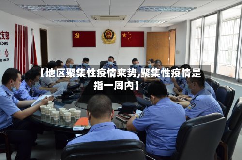 【地区聚集性疫情来势,聚集性疫情是指一周内】-第3张图片