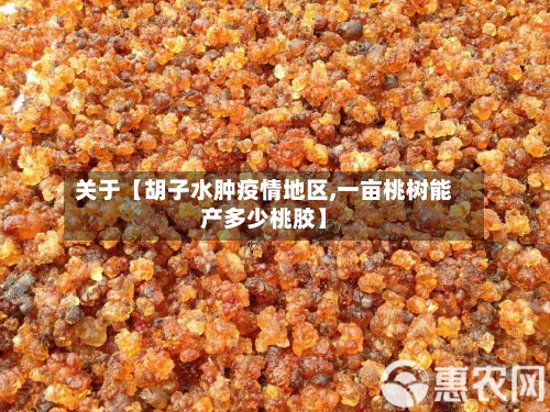 关于【胡子水肿疫情地区,一亩桃树能产多少桃胶】