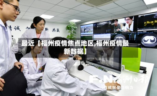 最近【福州疫情焦点地区,福州疫情最新数据】