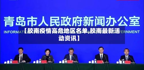 【胶南疫情高危地区名单,胶南最新活动资讯】-第2张图片