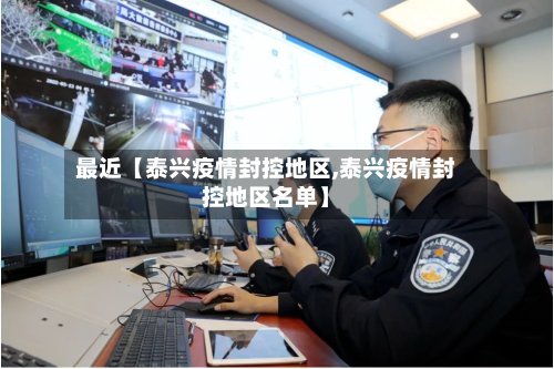 最近【泰兴疫情封控地区,泰兴疫情封控地区名单】-第3张图片