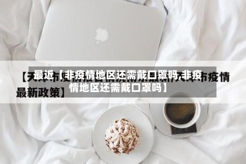 最近【非疫情地区还需戴口罩吗,非疫情地区还需戴口罩吗】-第2张图片