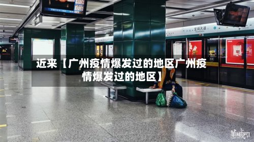 近来【广州疫情爆发过的地区广州疫情爆发过的地区】