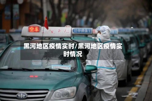 黑河地区疫情实时/黑河地区疫情实时情况