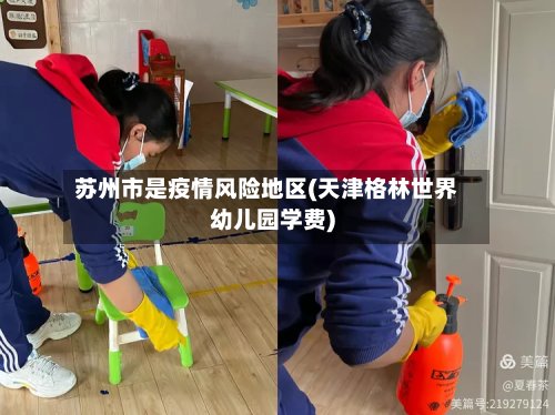 苏州市是疫情风险地区(天津格林世界幼儿园学费)