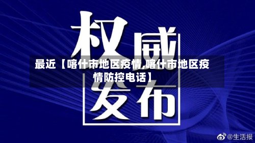 最近【喀什市地区疫情,喀什市地区疫情防控电话】