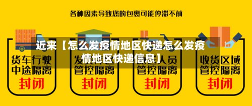 近来【怎么发疫情地区快递怎么发疫情地区快递信息】