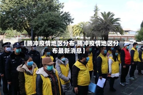 【腾冲疫情地区分布,腾冲疫情地区分布最新消息】-第3张图片