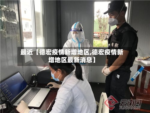 最近【德宏疫情新增地区,德宏疫情新增地区最新消息】