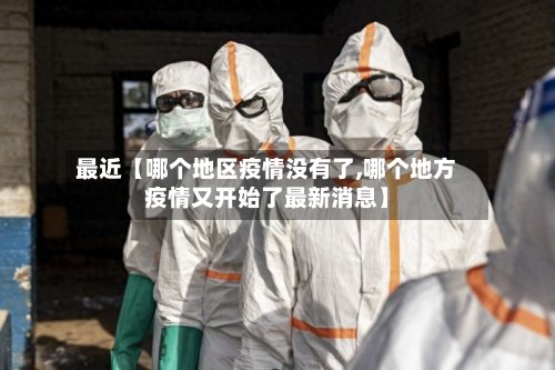 最近【哪个地区疫情没有了,哪个地方疫情又开始了最新消息】