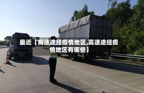 最近【高速途经疫情地区,高速途经疫情地区有哪些】