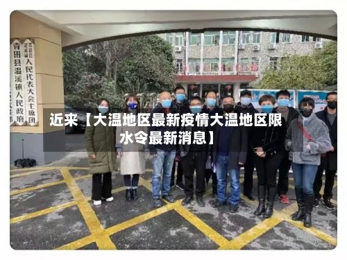 近来【大温地区最新疫情大温地区限水令最新消息】