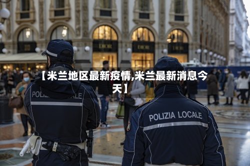 【米兰地区最新疫情,米兰最新消息今天】-第3张图片