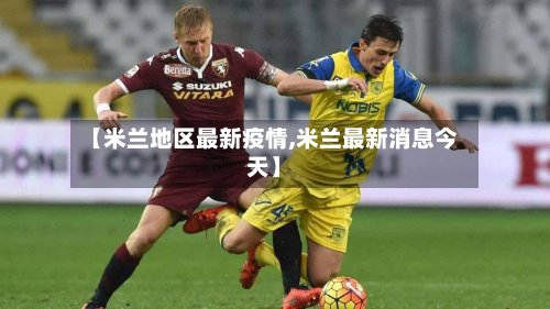 【米兰地区最新疫情,米兰最新消息今天】-第2张图片