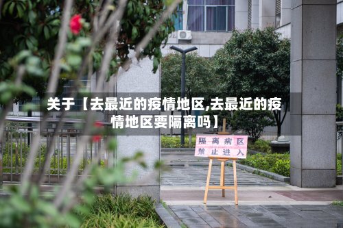 关于【去最近的疫情地区,去最近的疫情地区要隔离吗】