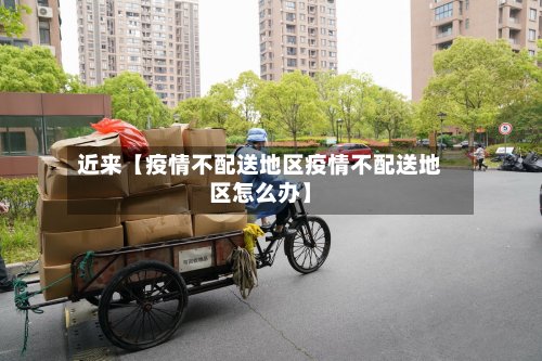 近来【疫情不配送地区疫情不配送地区怎么办】-第2张图片