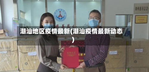 潮汕地区疫情最新(潮汕疫情最新动态)