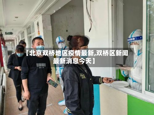 【北京双桥地区疫情最新,双桥区新闻最新消息今天】-第2张图片