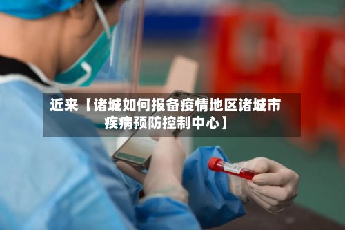 近来【诸城如何报备疫情地区诸城市疾病预防控制中心】-第3张图片