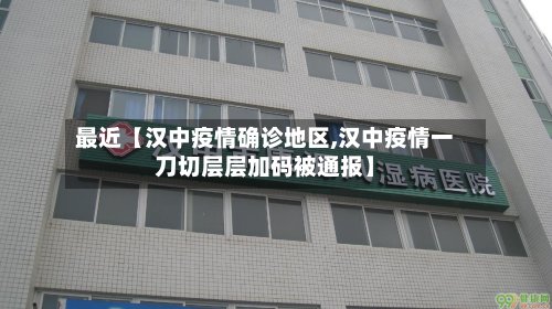 最近【汉中疫情确诊地区,汉中疫情一刀切层层加码被通报】