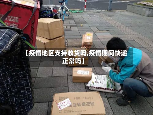 【疫情地区支持收货吗,疫情期间快递正常吗】